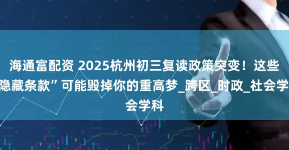 海通富配资 2025杭州初三复读政策突变！这些“隐藏条款”可能毁掉你的重高梦_跨区_时政_社会学科