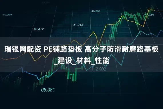 瑞银网配资 PE铺路垫板 高分子防滑耐磨路基板_建设_材料_性能