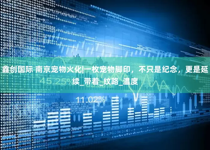 鑫创国际 南京宠物火化|一枚宠物脚印，不只是纪念，更是延续_带着_纹路_温度